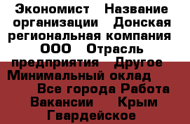 Экономист › Название организации ­ Донская региональная компания, ООО › Отрасль предприятия ­ Другое › Минимальный оклад ­ 23 000 - Все города Работа » Вакансии   . Крым,Гвардейское